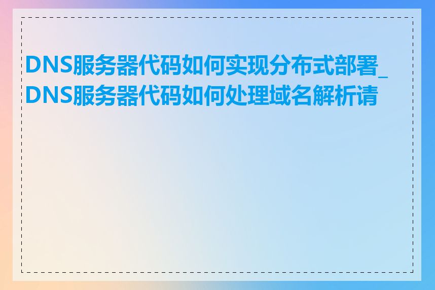 DNS服务器代码如何实现分布式部署_DNS服务器代码如何处理域名解析请求