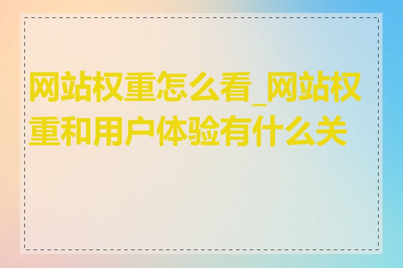 网站权重怎么看_网站权重和用户体验有什么关系