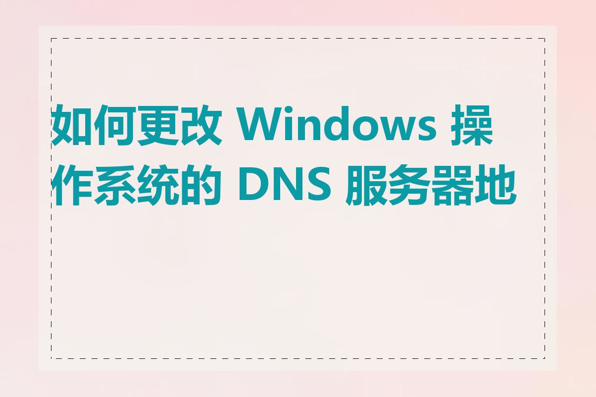 如何更改 Windows 操作系统的 DNS 服务器地址