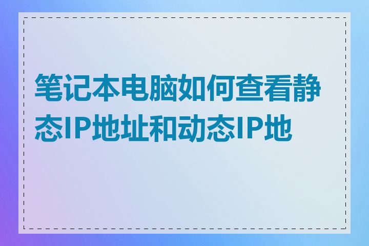 笔记本电脑如何查看静态IP地址和动态IP地址