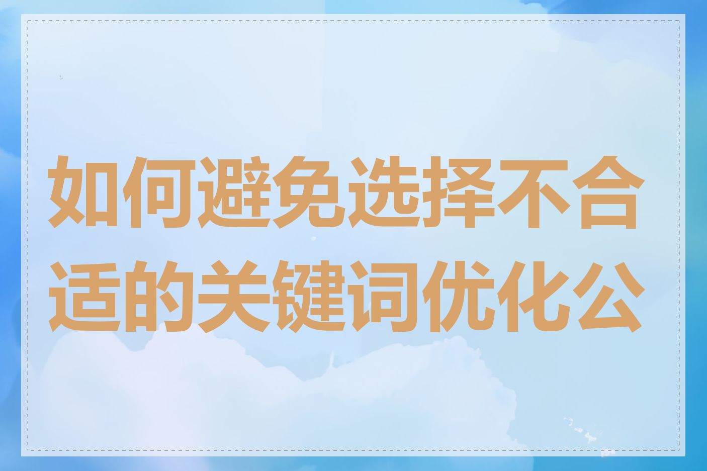 如何避免选择不合适的关键词优化公司