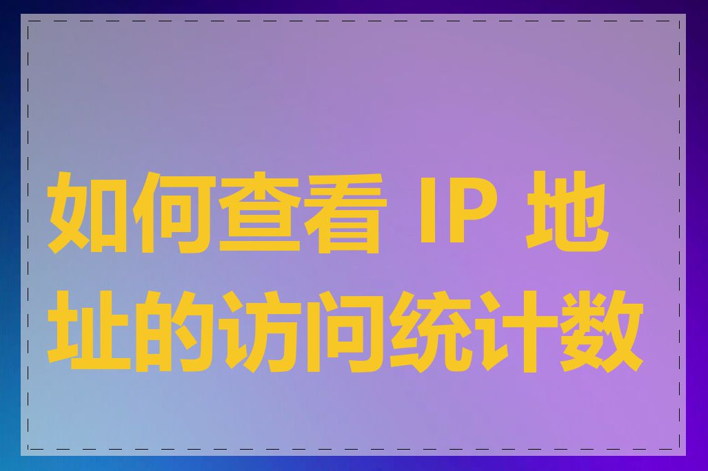 如何查看 IP 地址的访问统计数据