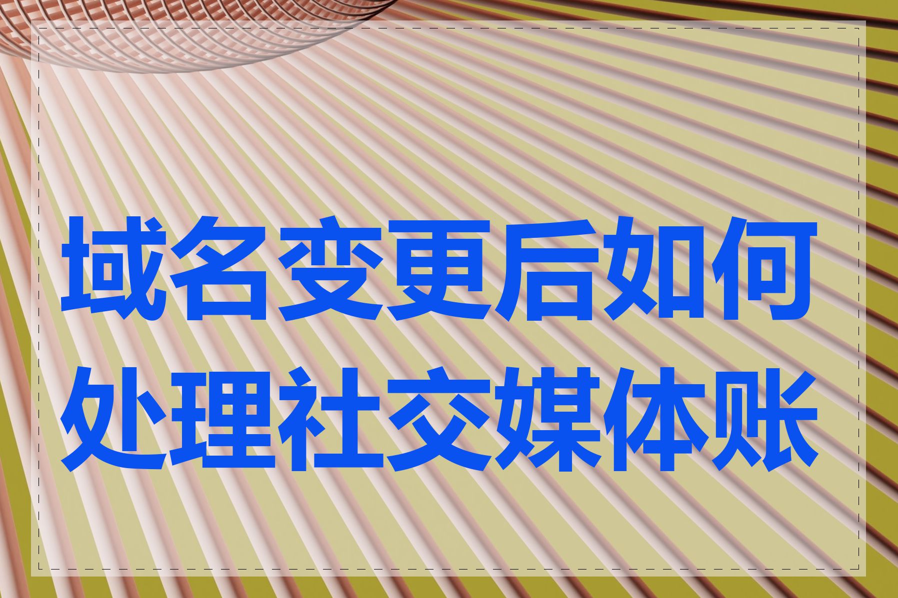 域名变更后如何处理社交媒体账号