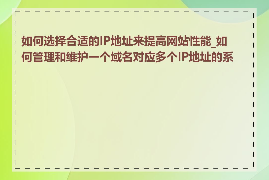 如何选择合适的IP地址来提高网站性能_如何管理和维护一个域名对应多个IP地址的系统