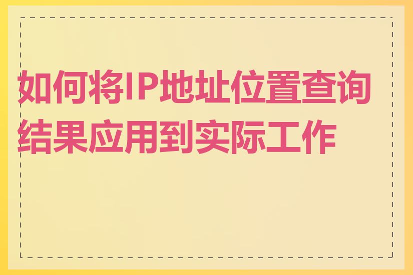 如何将IP地址位置查询结果应用到实际工作中