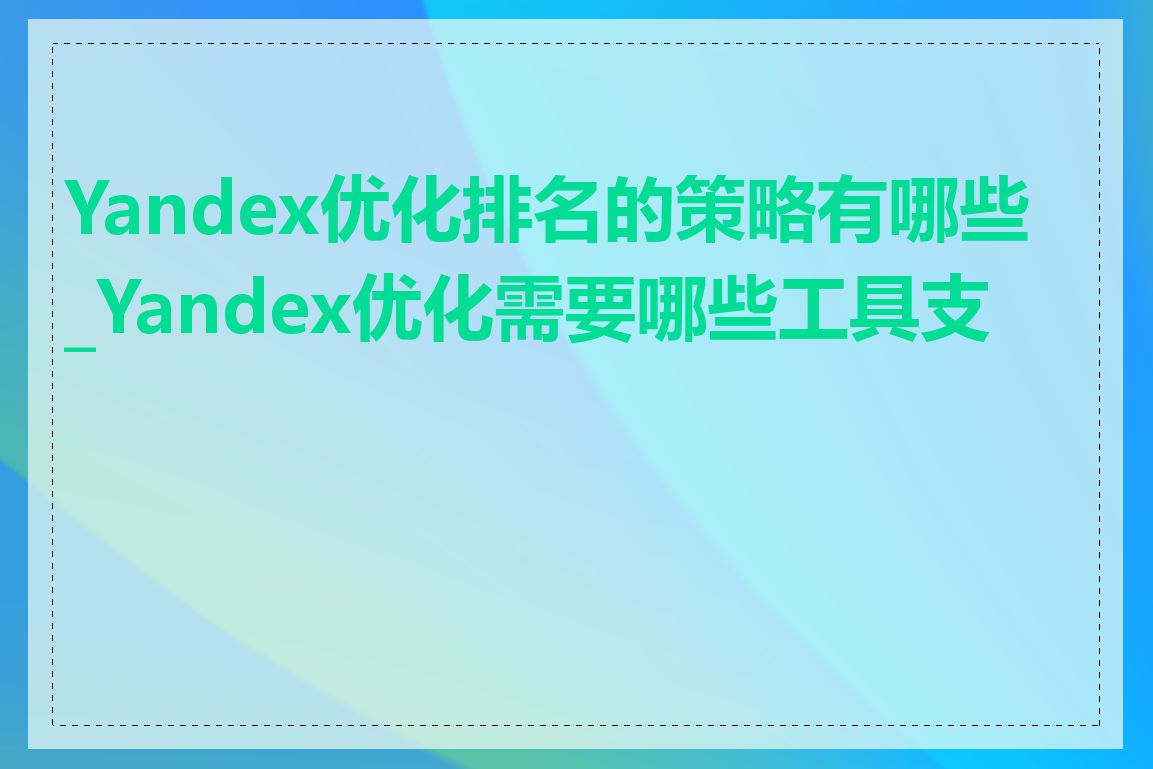 Yandex优化排名的策略有哪些_Yandex优化需要哪些工具支持