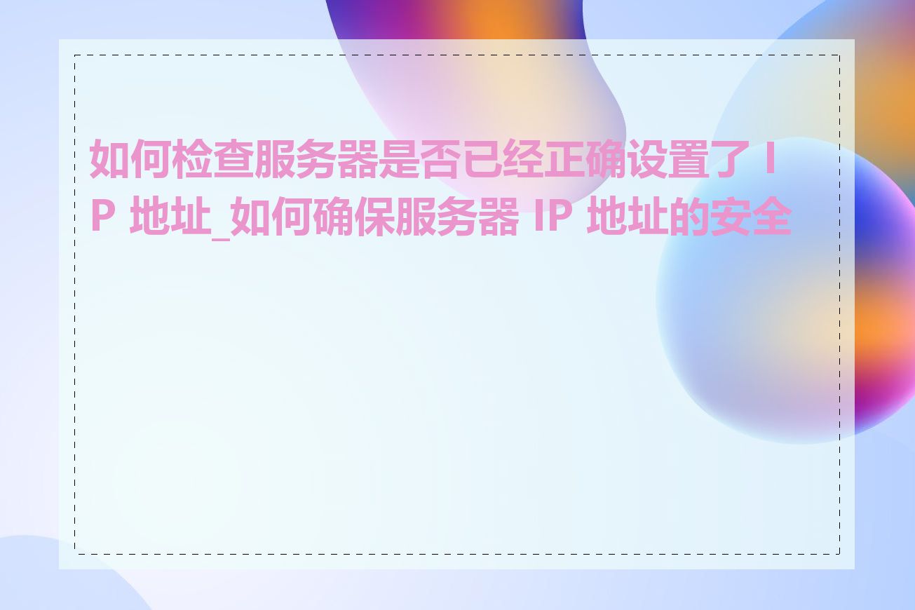 如何检查服务器是否已经正确设置了 IP 地址_如何确保服务器 IP 地址的安全性