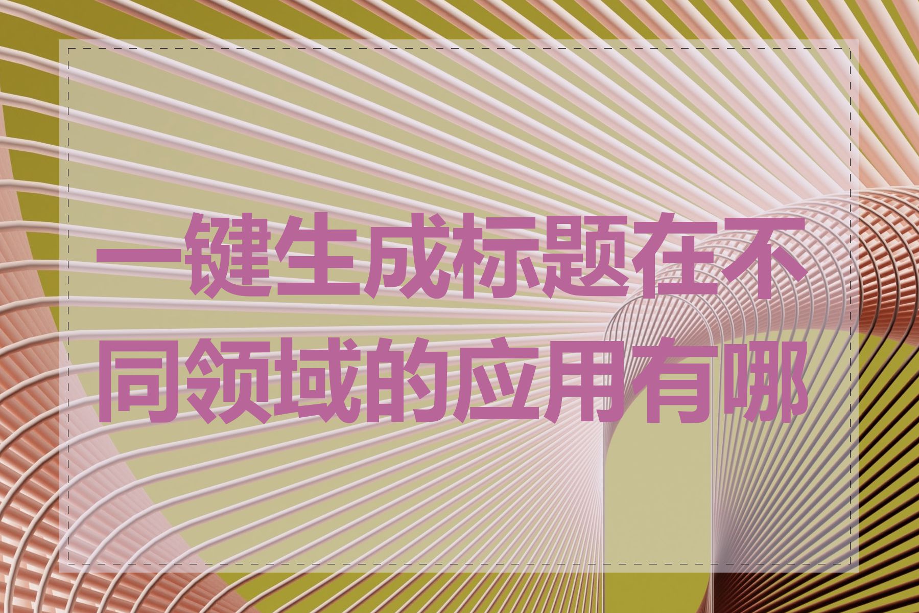 一键生成标题在不同领域的应用有哪些