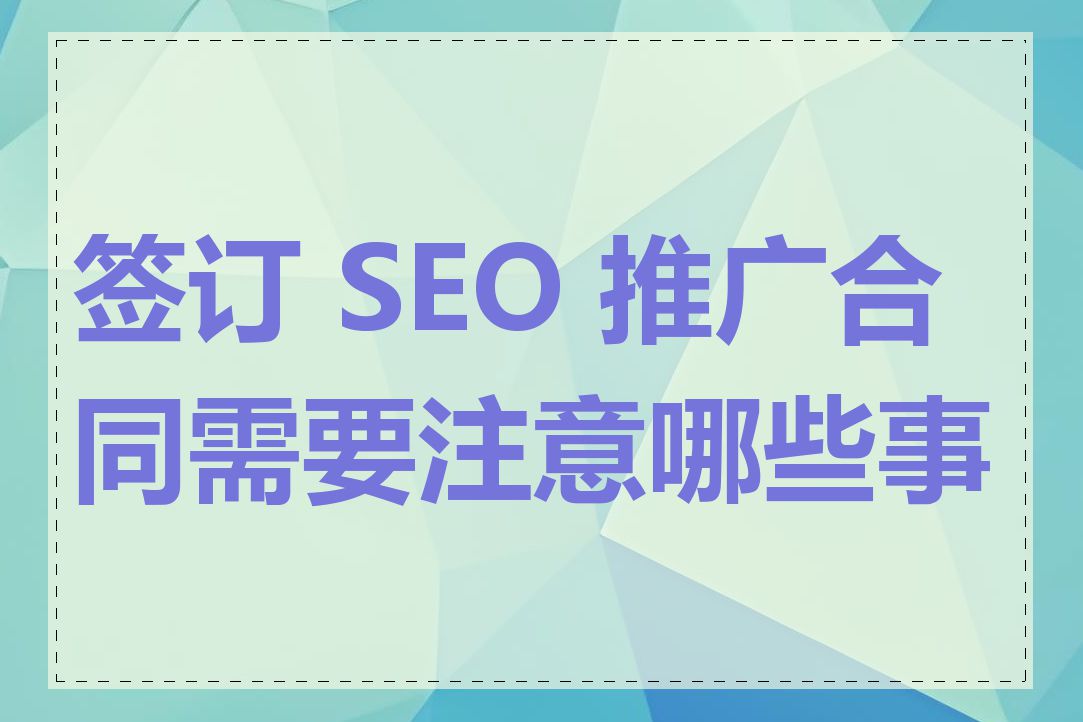 签订 SEO 推广合同需要注意哪些事项