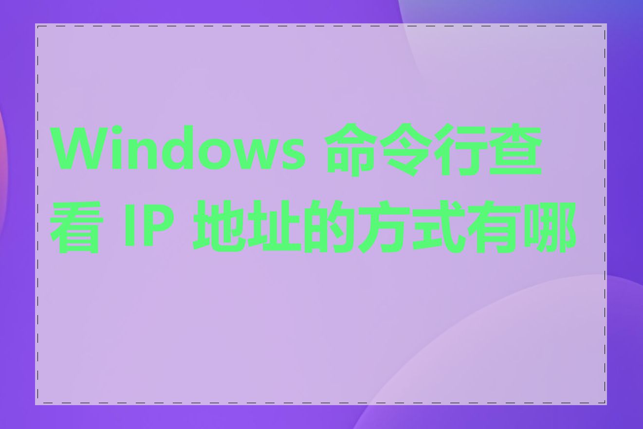 Windows 命令行查看 IP 地址的方式有哪些