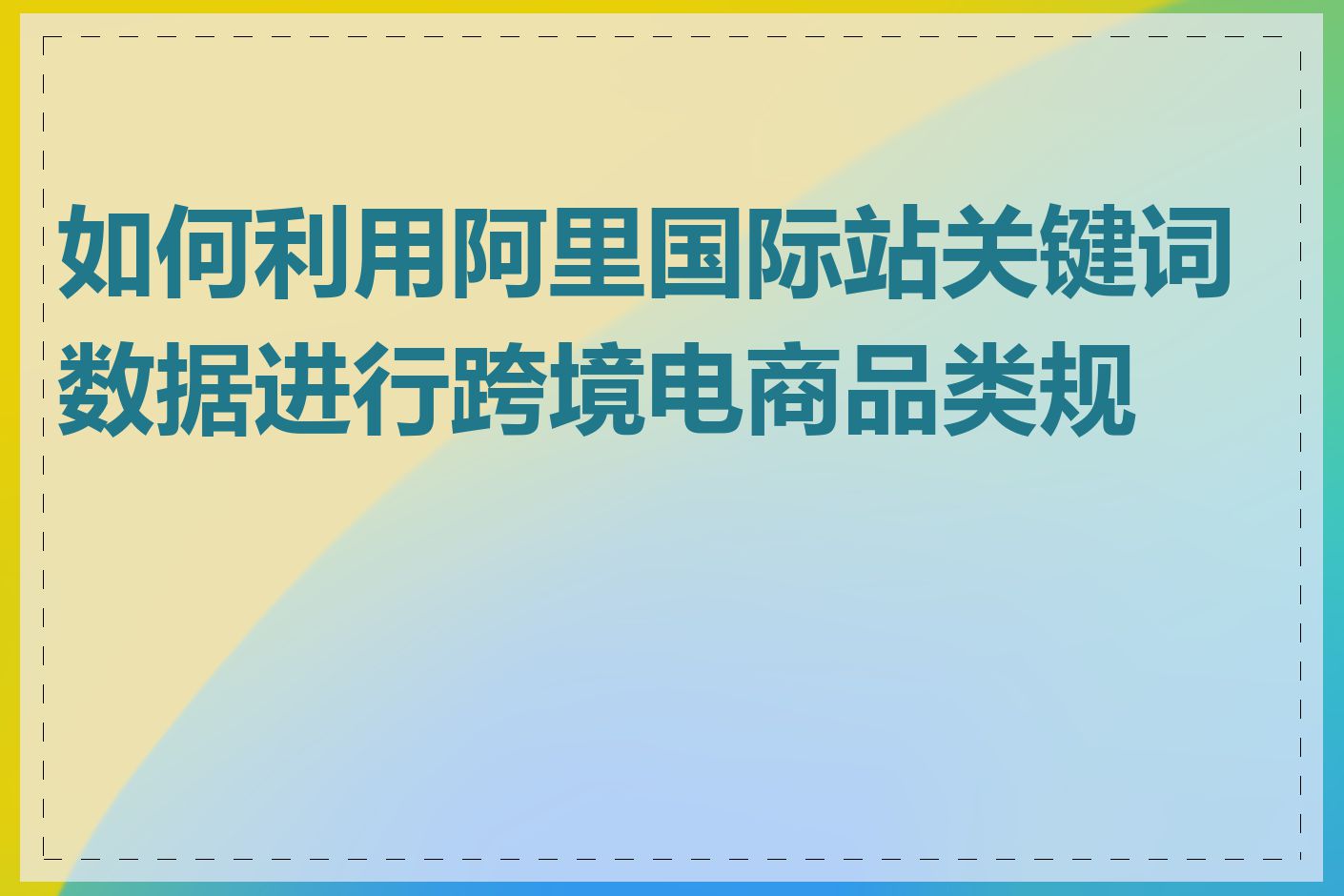 如何利用阿里国际站关键词数据进行跨境电商品类规划