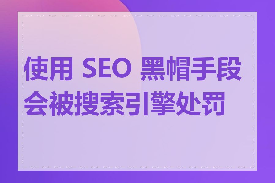 使用 SEO 黑帽手段会被搜索引擎处罚吗