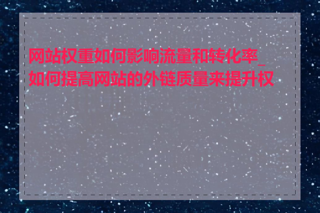 网站权重如何影响流量和转化率_如何提高网站的外链质量来提升权重