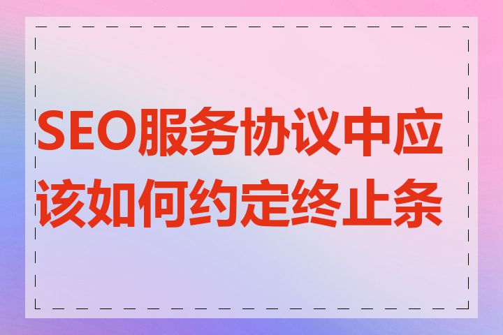 SEO服务协议中应该如何约定终止条件