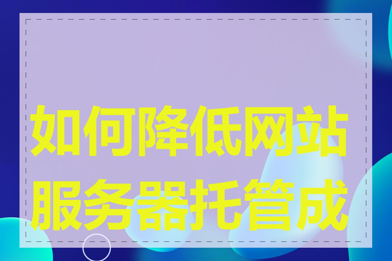 如何降低网站服务器托管成本