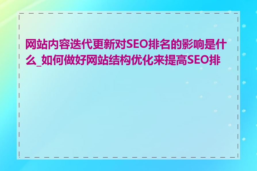 网站内容迭代更新对SEO排名的影响是什么_如何做好网站结构优化来提高SEO排名