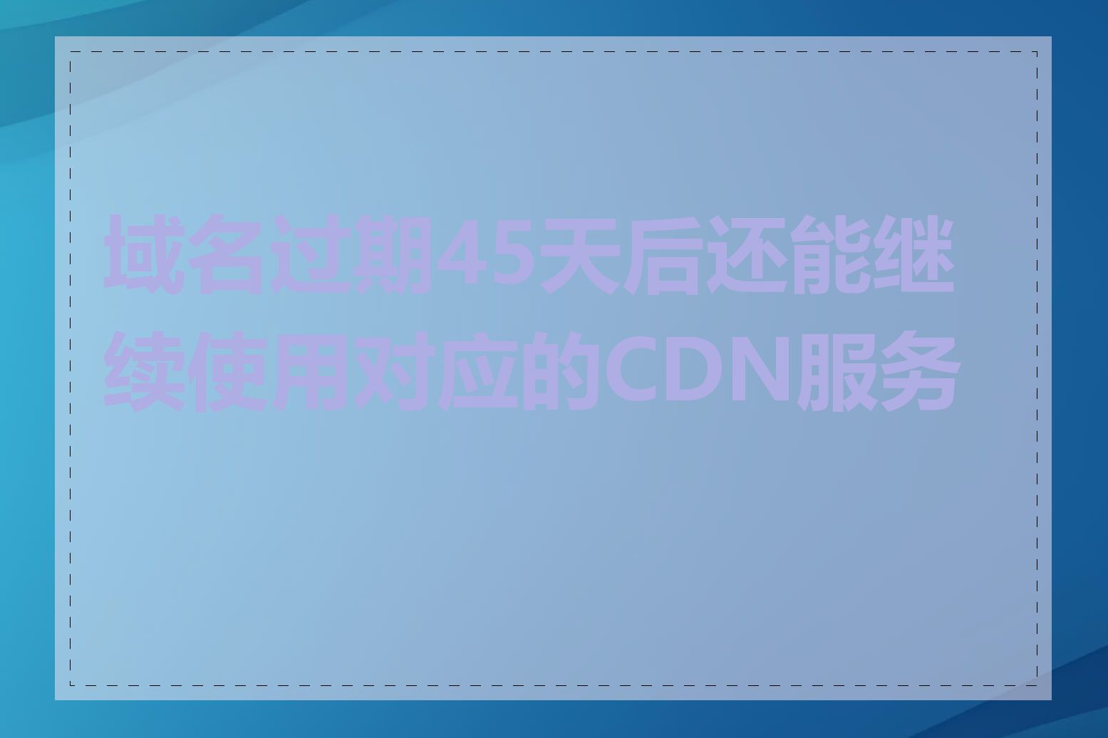 域名过期45天后还能继续使用对应的CDN服务吗