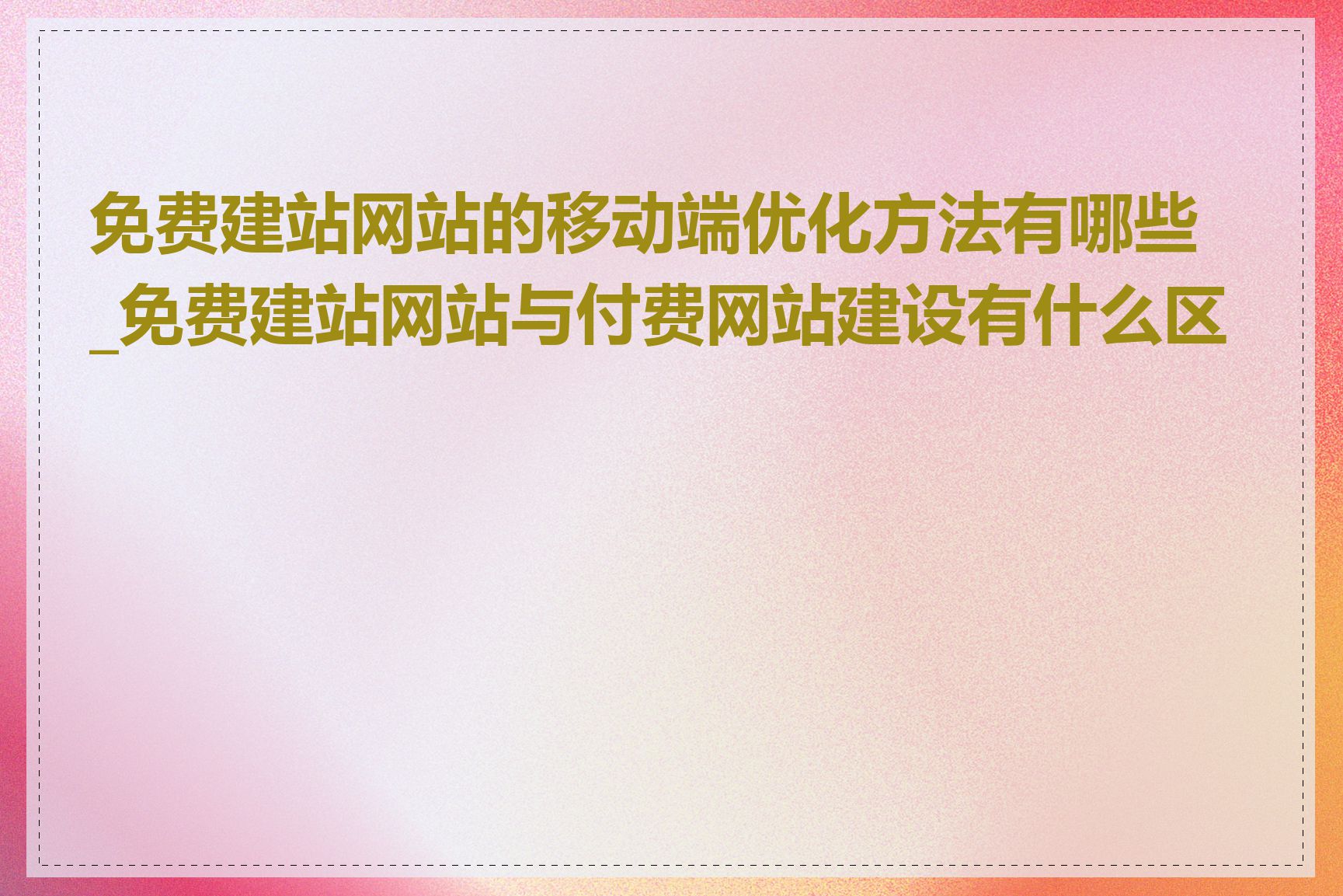 免费建站网站的移动端优化方法有哪些_免费建站网站与付费网站建设有什么区别