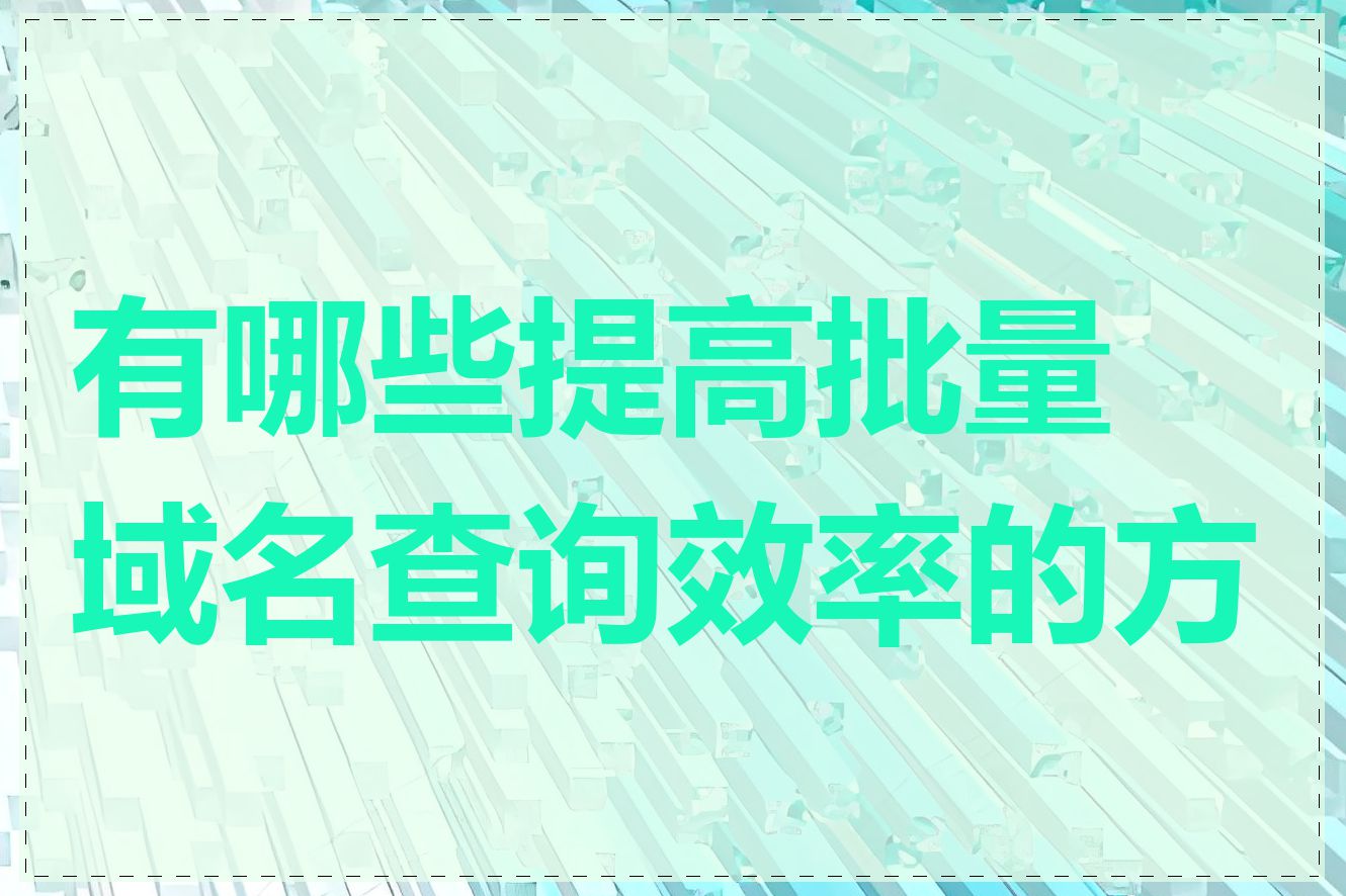 有哪些提高批量域名查询效率的方法