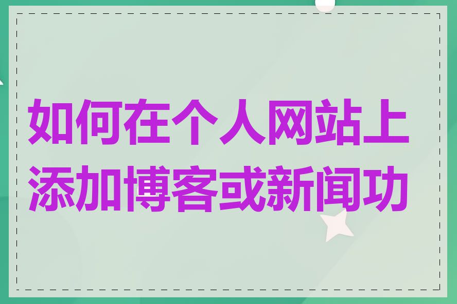 如何在个人网站上添加博客或新闻功能