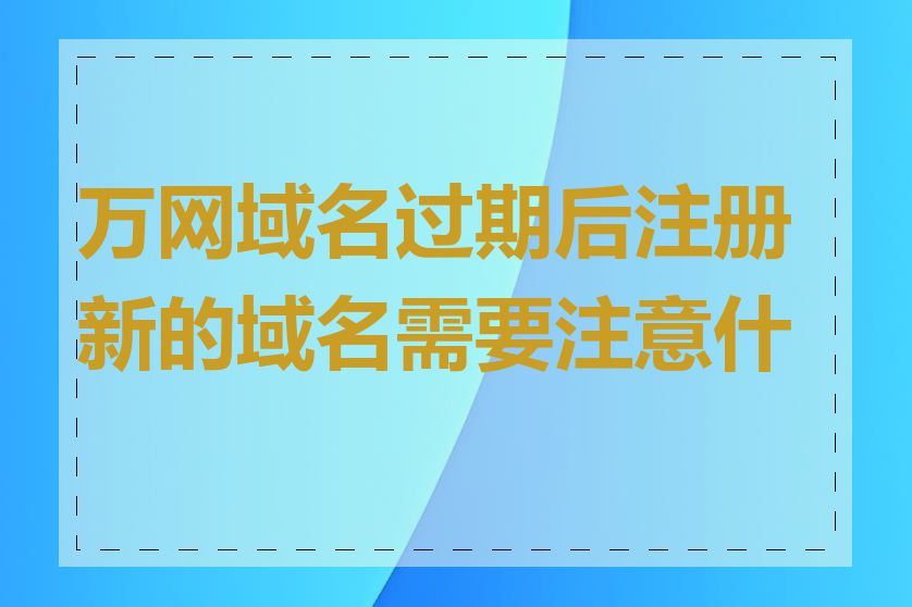 万网域名过期后注册新的域名需要注意什么