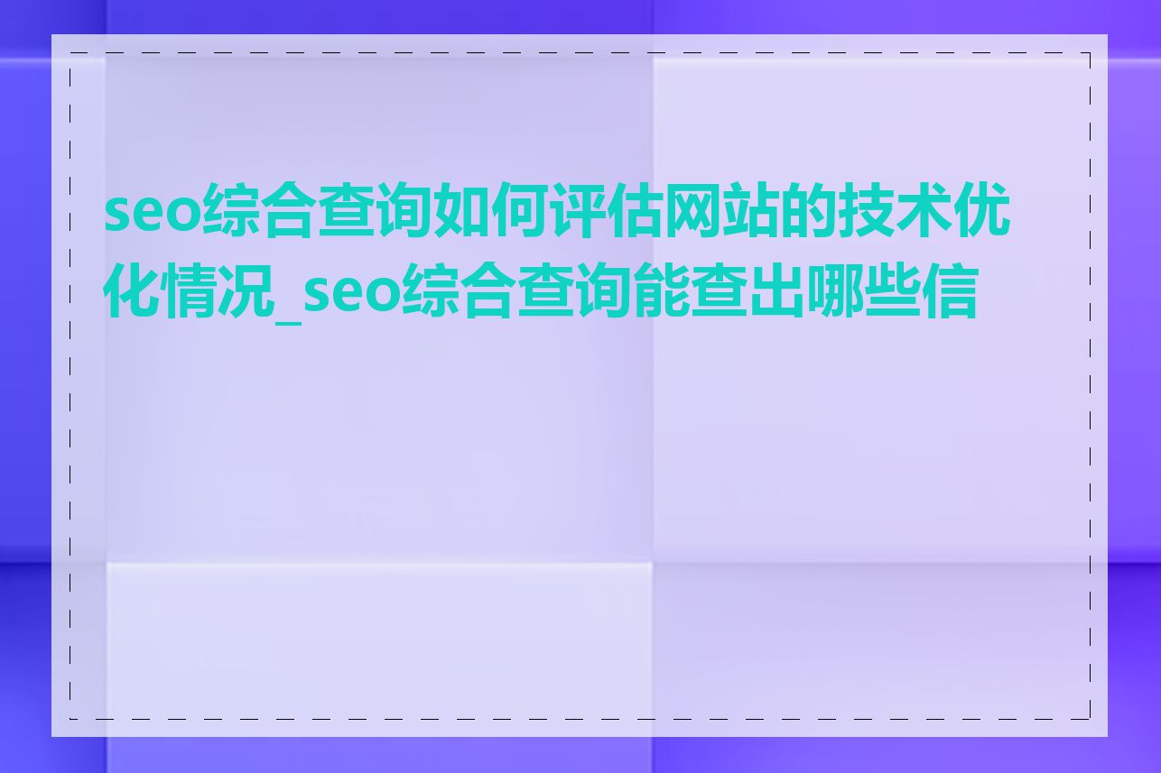 seo综合查询如何评估网站的技术优化情况_seo综合查询能查出哪些信息