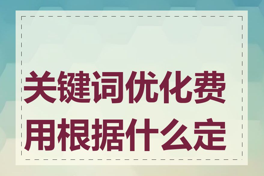 关键词优化费用根据什么定价