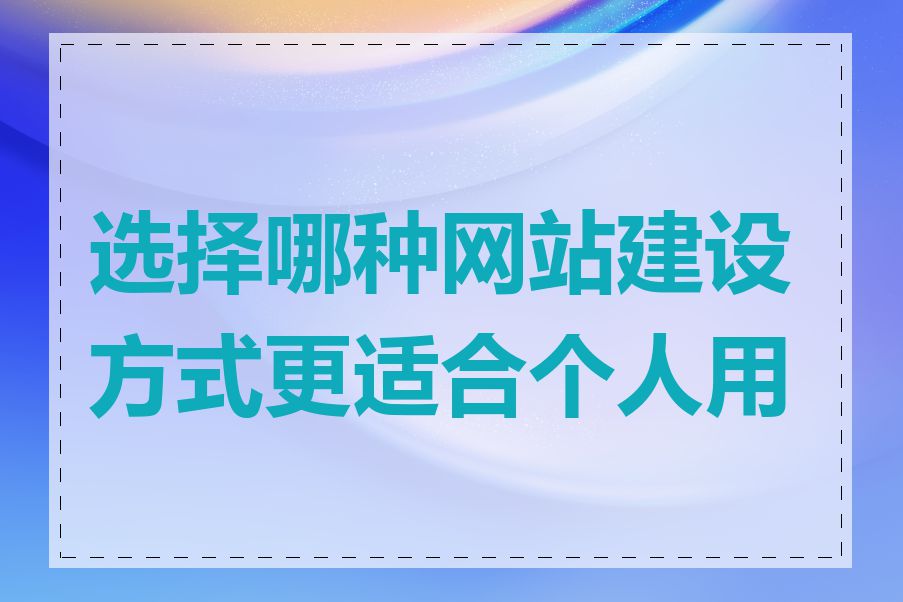 选择哪种网站建设方式更适合个人用户