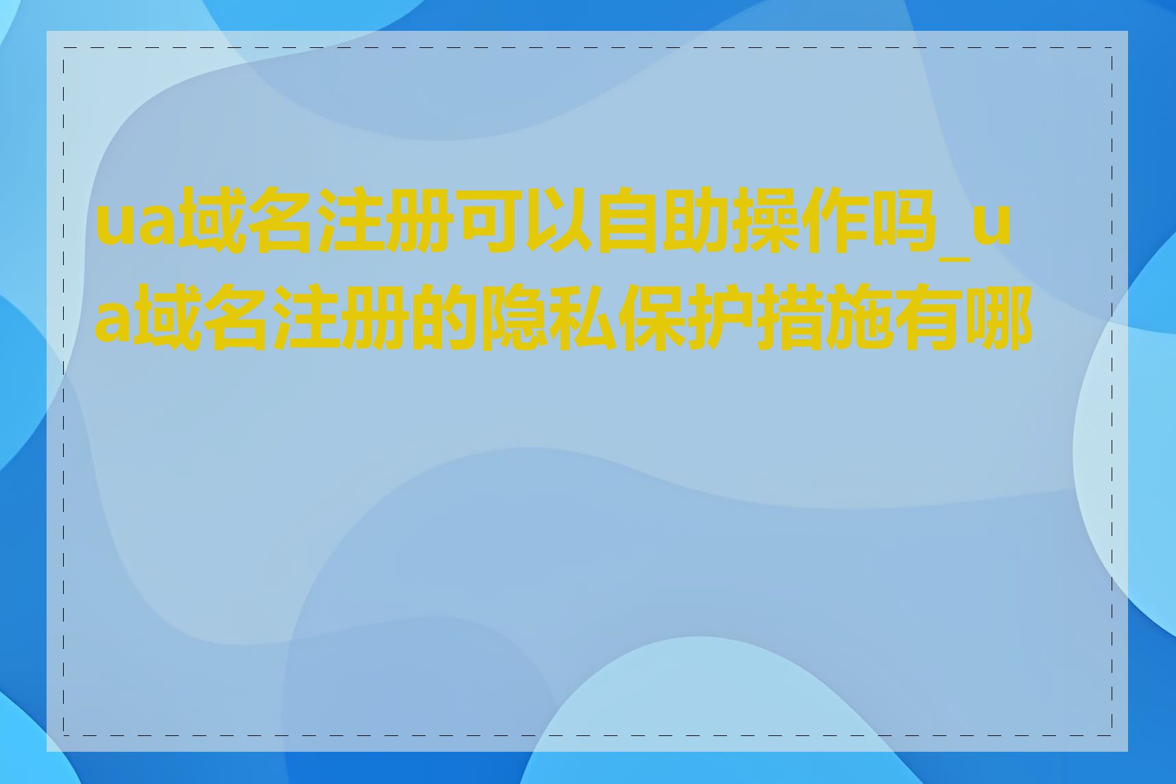 ua域名注册可以自助操作吗_ua域名注册的隐私保护措施有哪些