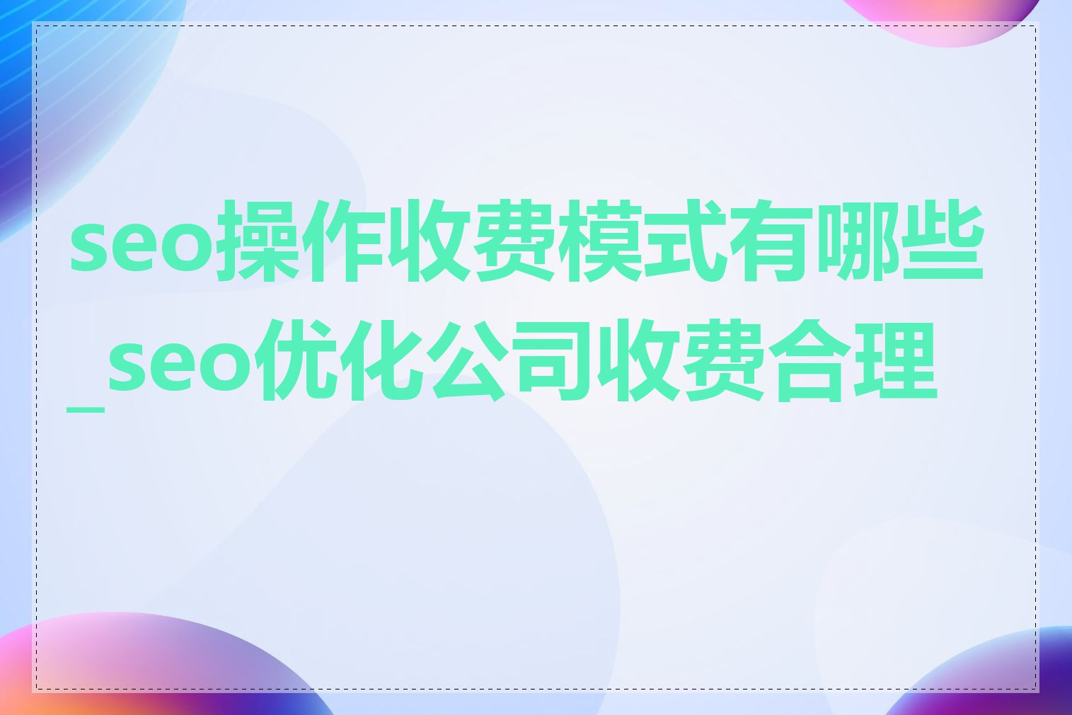 seo操作收费模式有哪些_seo优化公司收费合理吗