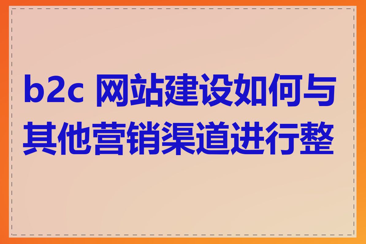 b2c 网站建设如何与其他营销渠道进行整合