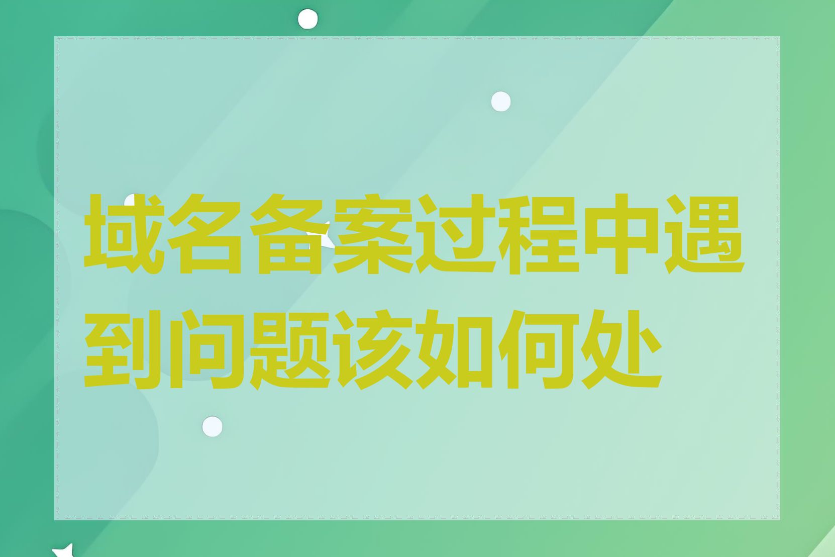 域名备案过程中遇到问题该如何处理