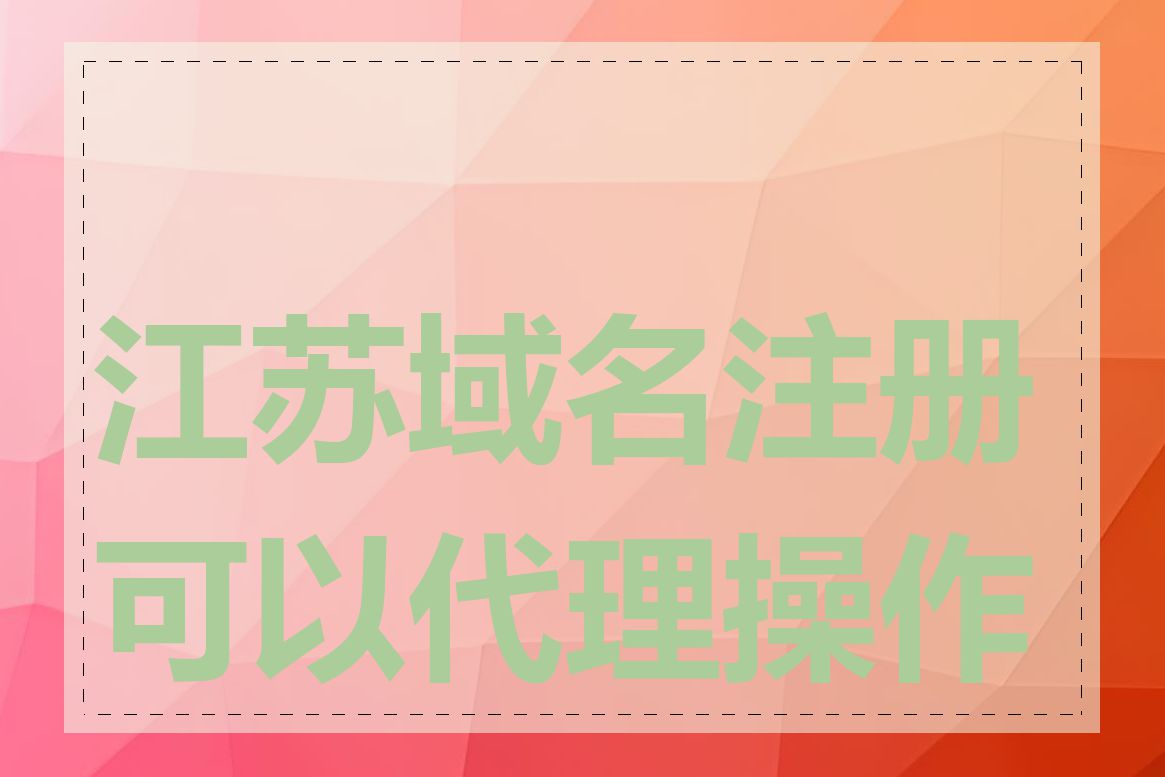 江苏域名注册可以代理操作吗