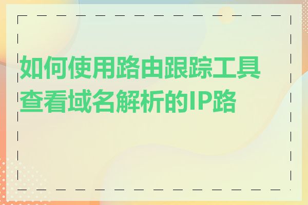 如何使用路由跟踪工具查看域名解析的IP路径