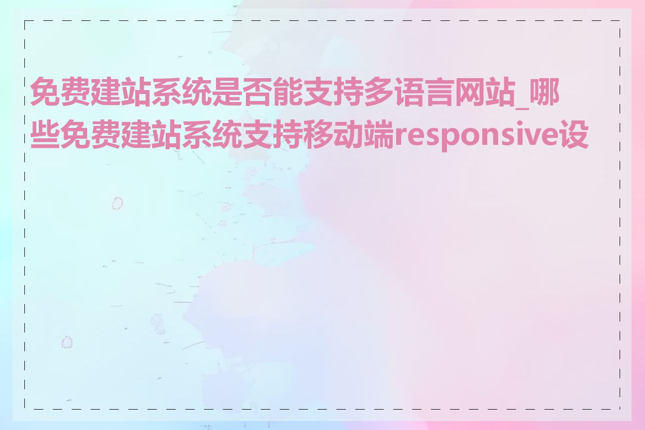 免费建站系统是否能支持多语言网站_哪些免费建站系统支持移动端responsive设计