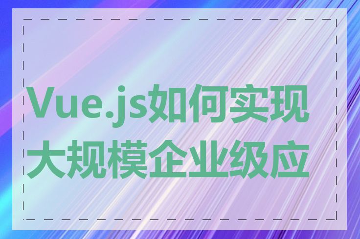 Vue.js如何实现大规模企业级应用