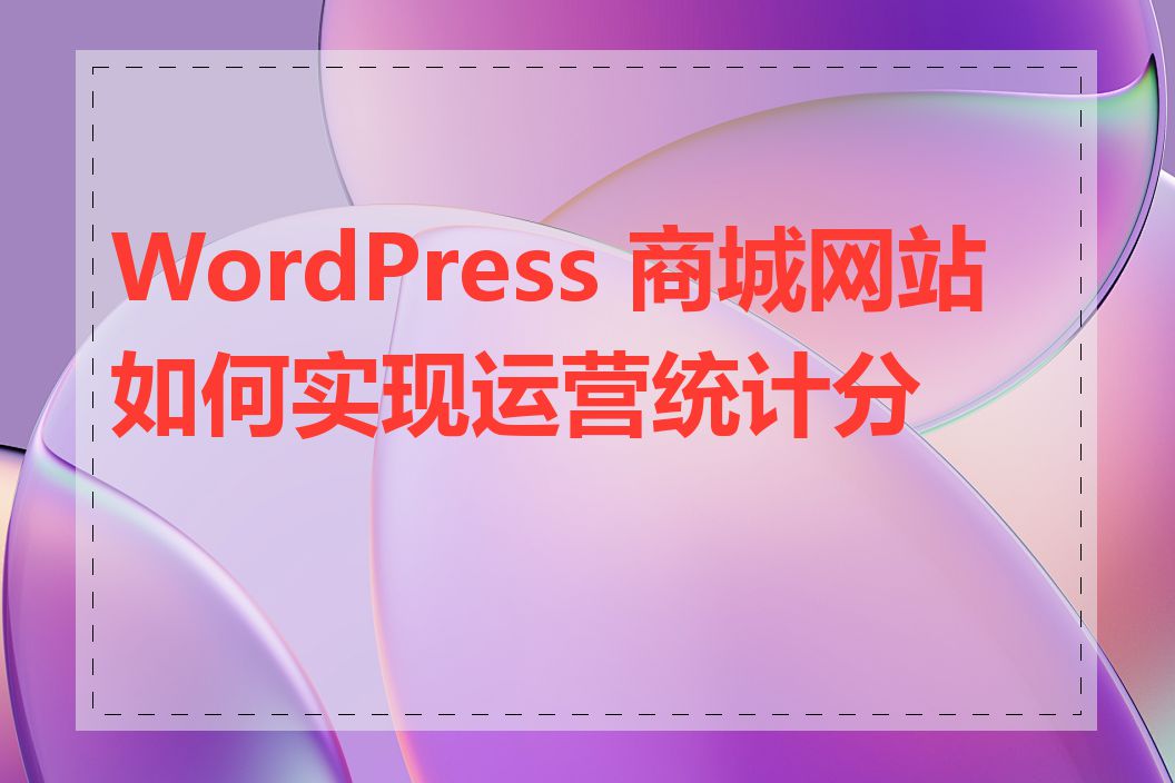 WordPress 商城网站如何实现运营统计分析