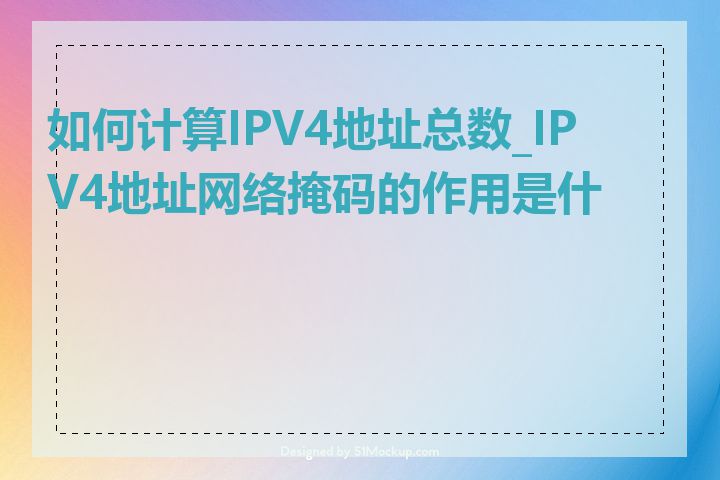 如何计算IPV4地址总数_IPV4地址网络掩码的作用是什么