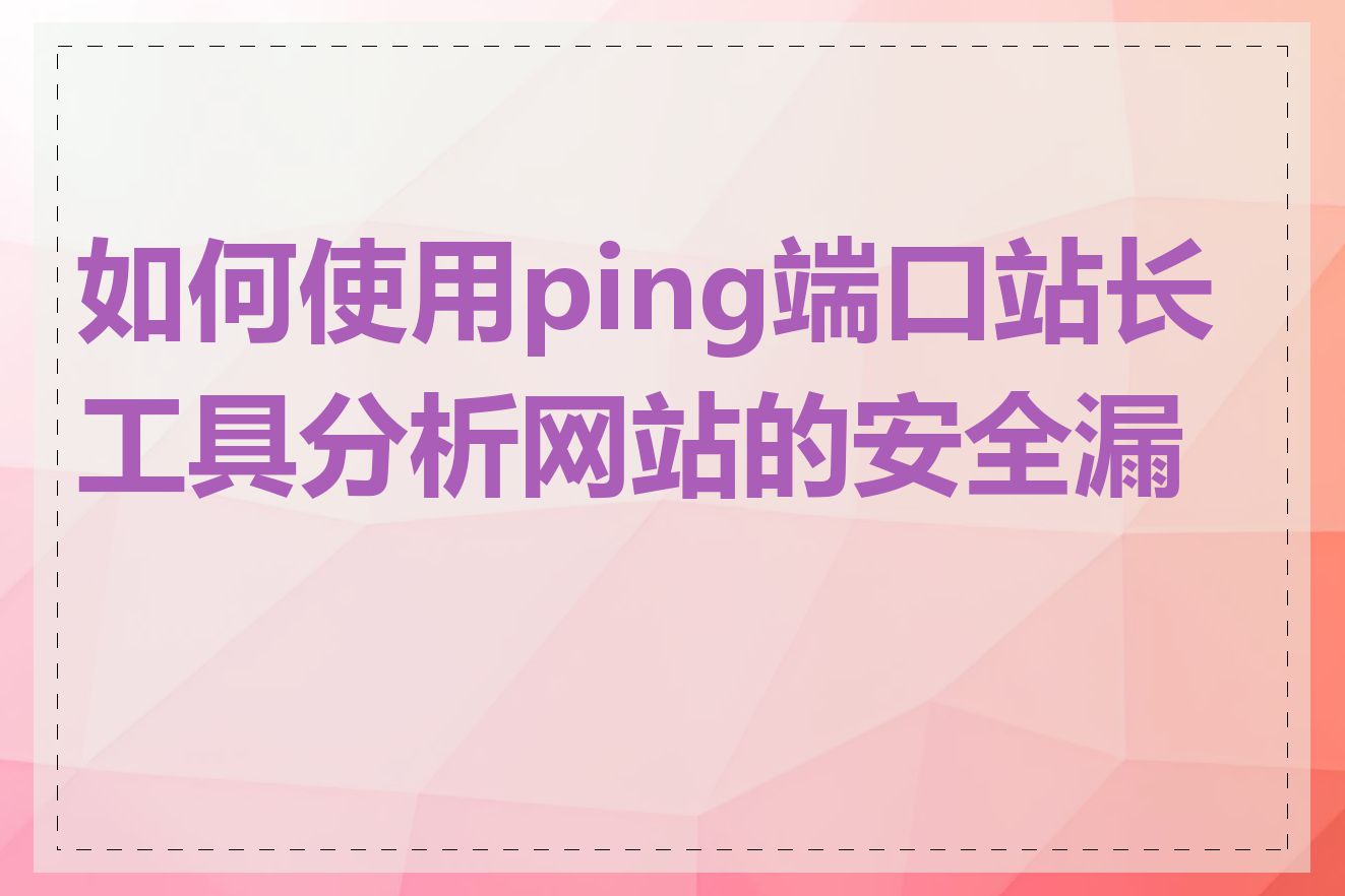 如何使用ping端口站长工具分析网站的安全漏洞