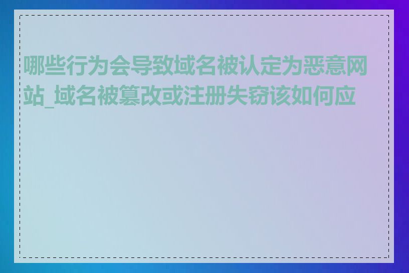 哪些行为会导致域名被认定为恶意网站_域名被篡改或注册失窃该如何应对