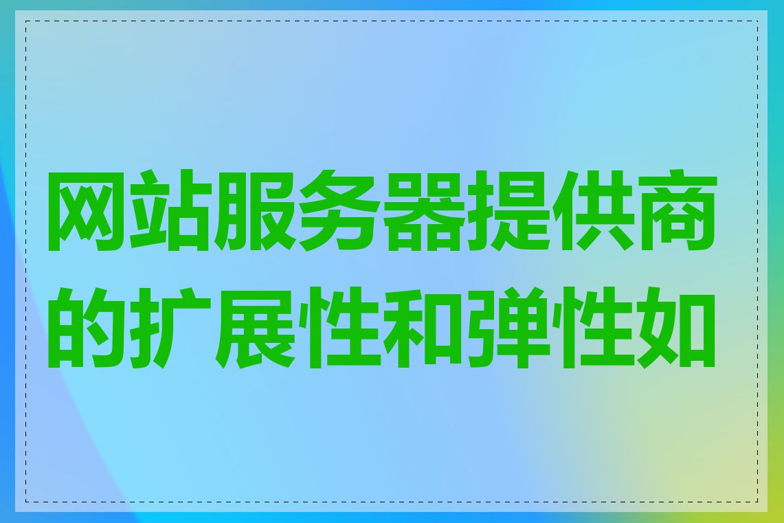 网站服务器提供商的扩展性和弹性如何