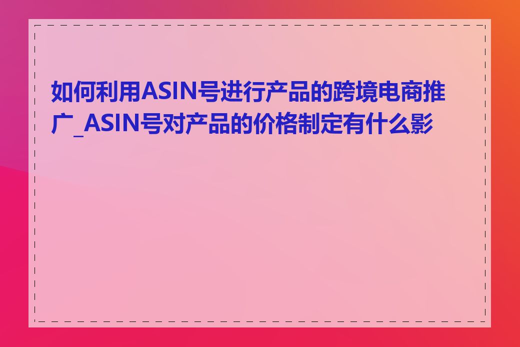 如何利用ASIN号进行产品的跨境电商推广_ASIN号对产品的价格制定有什么影响