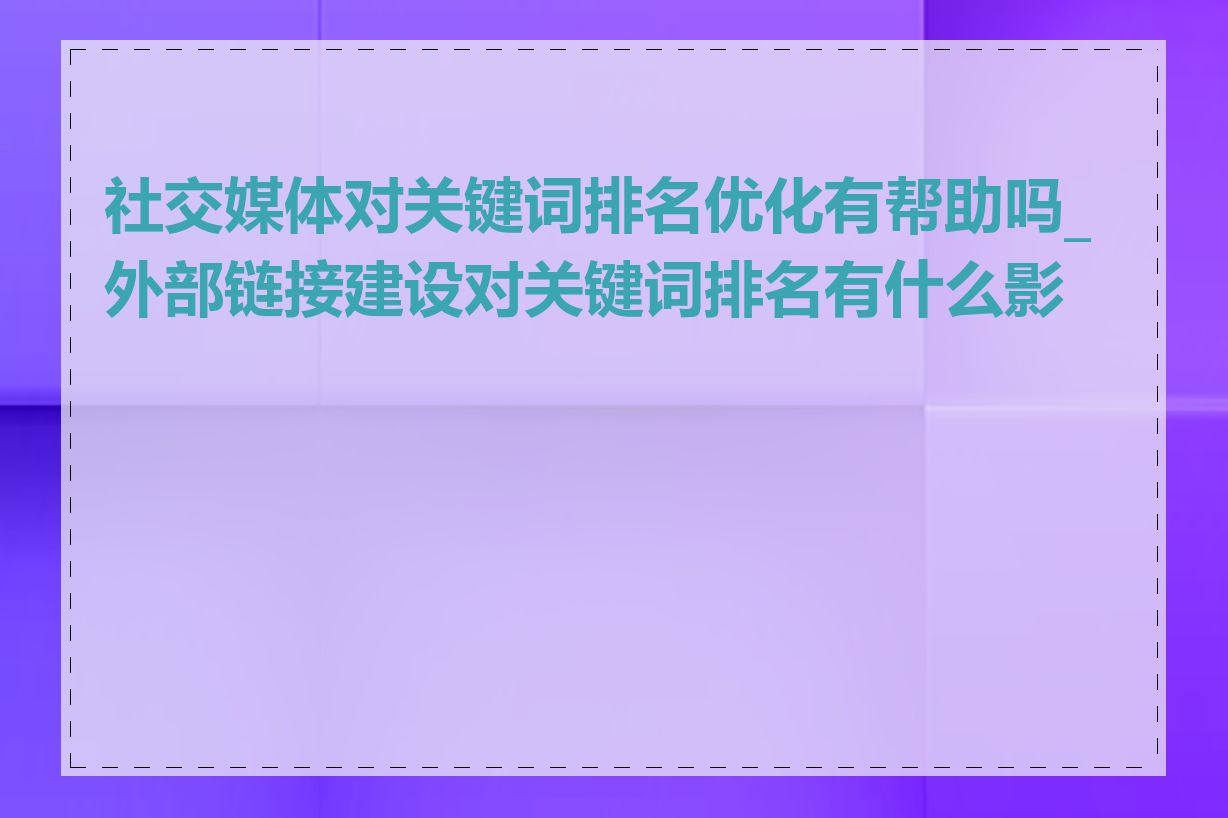 社交媒体对关键词排名优化有帮助吗_外部链接建设对关键词排名有什么影响