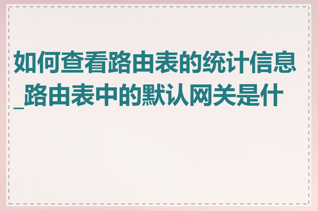 如何查看路由表的统计信息_路由表中的默认网关是什么