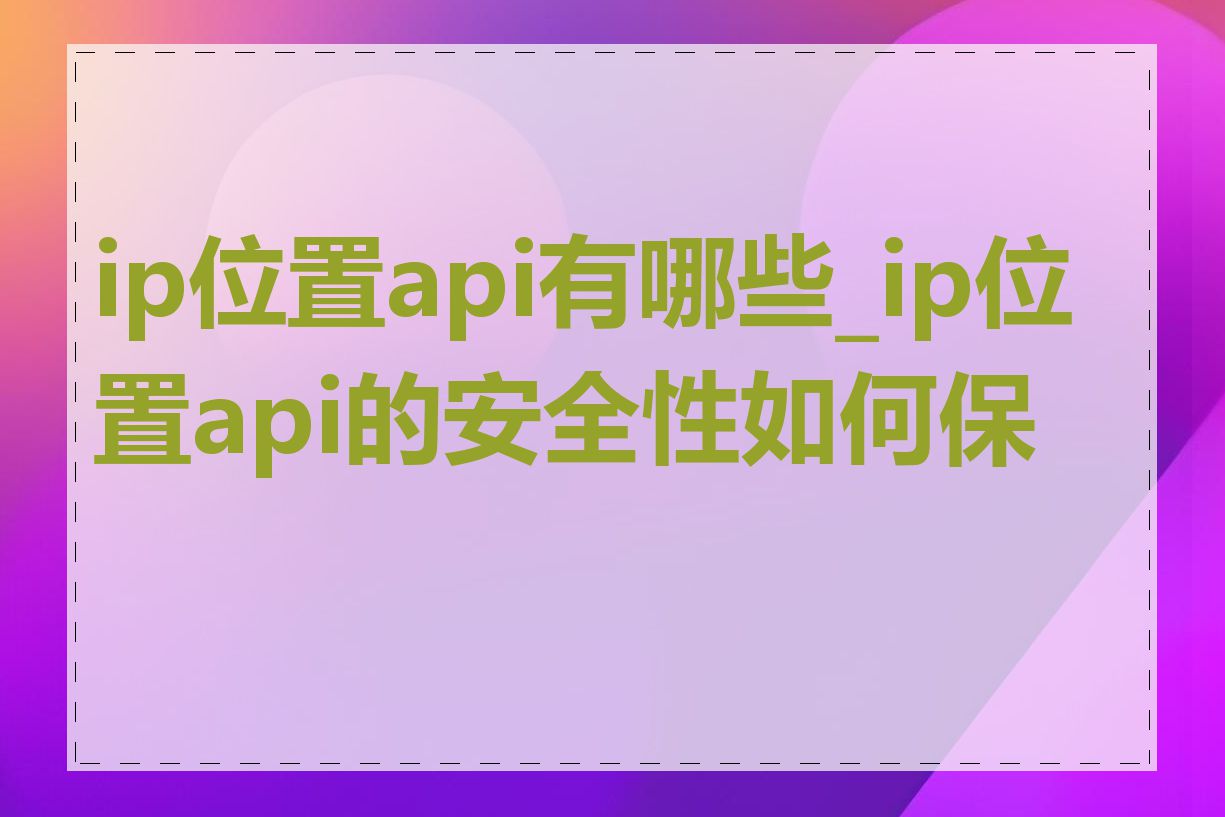 ip位置api有哪些_ip位置api的安全性如何保障