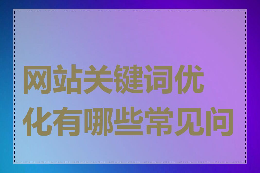 网站关键词优化有哪些常见问题