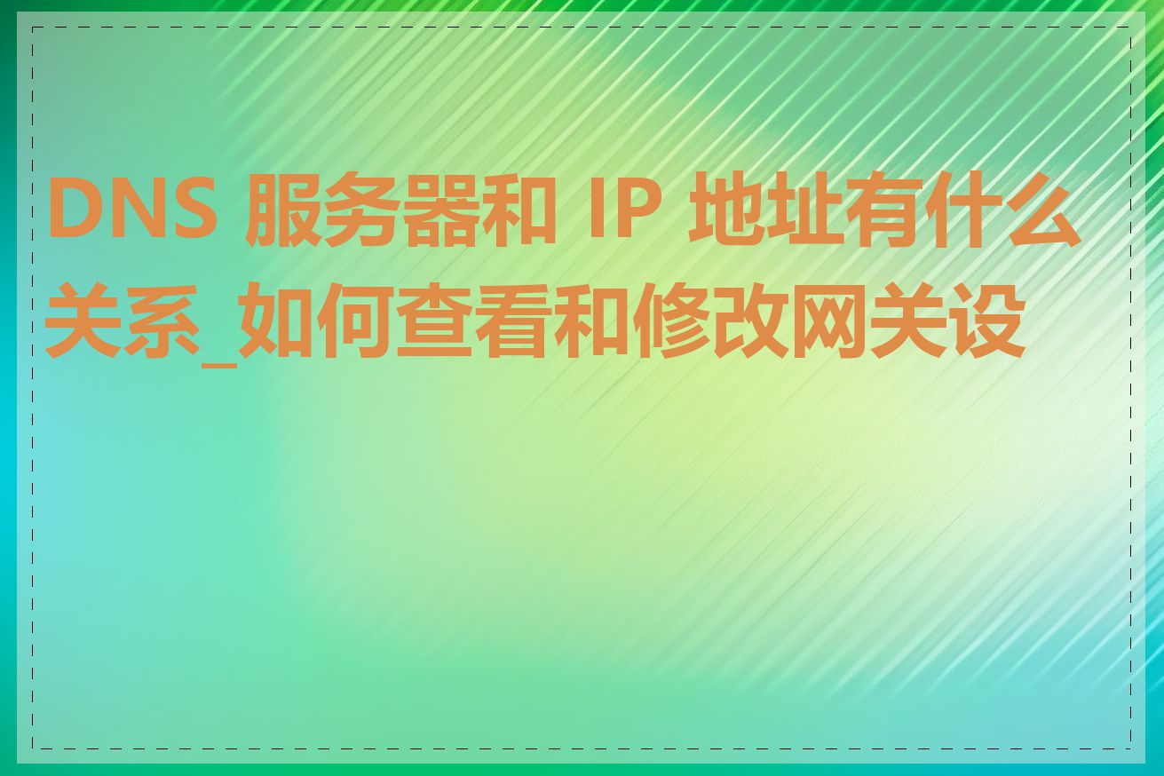 DNS 服务器和 IP 地址有什么关系_如何查看和修改网关设置