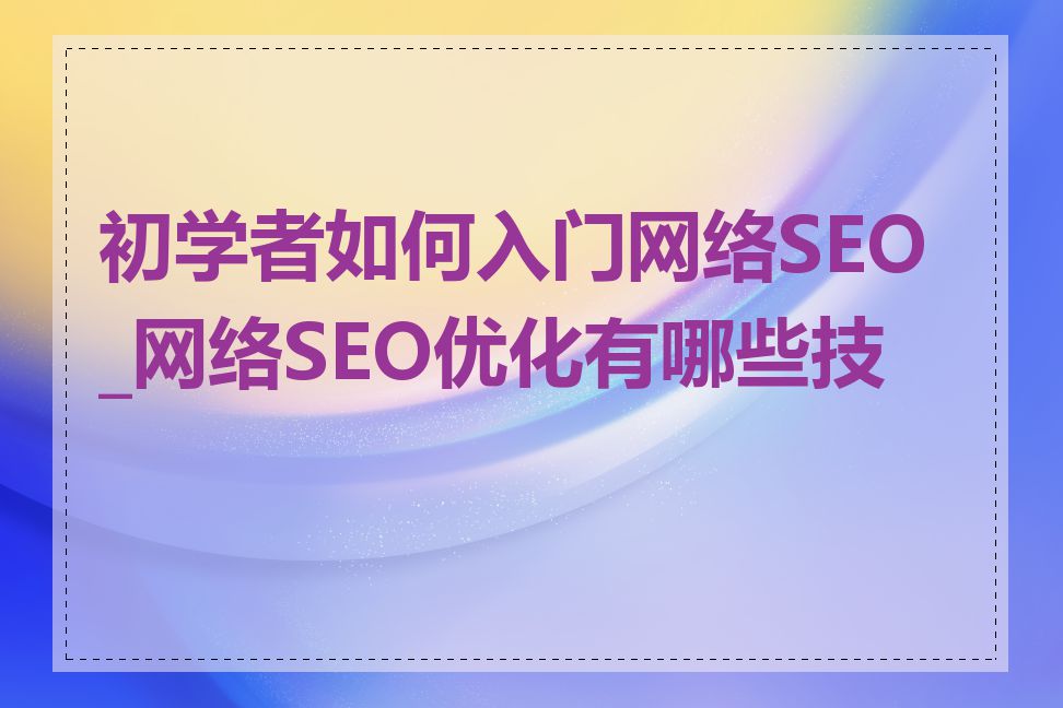 初学者如何入门网络SEO_网络SEO优化有哪些技巧