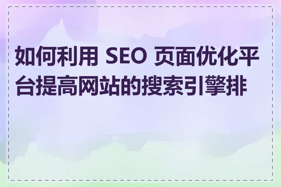 如何利用 SEO 页面优化平台提高网站的搜索引擎排名