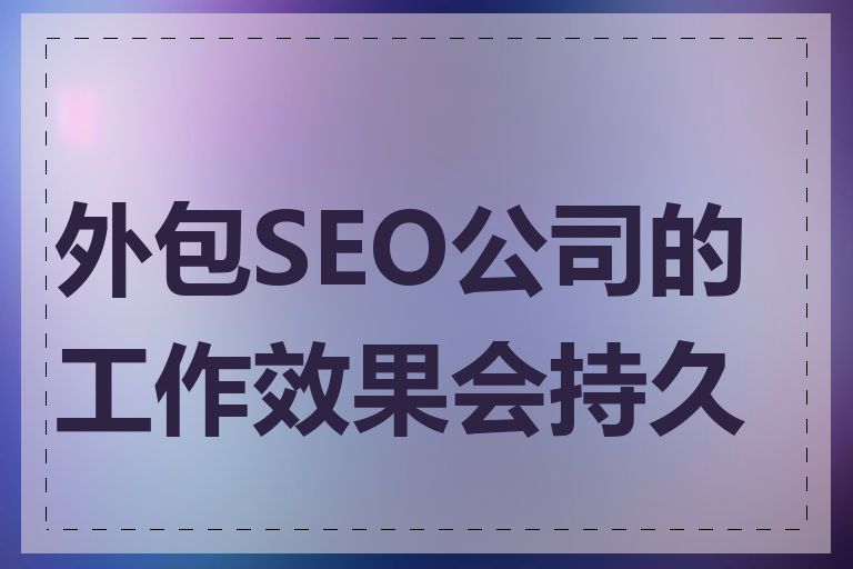 外包SEO公司的工作效果会持久吗